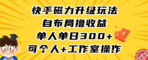 快手磁力升级玩法,自布局撸收益,单人单日300+,个人工作室均可操作【揭秘】|淘骐网赚资源库
