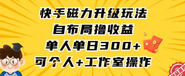 快手磁力升级玩法,自布局撸收益,单人单日300+,个人工作室均可操作【揭秘】|淘骐网赚资源库