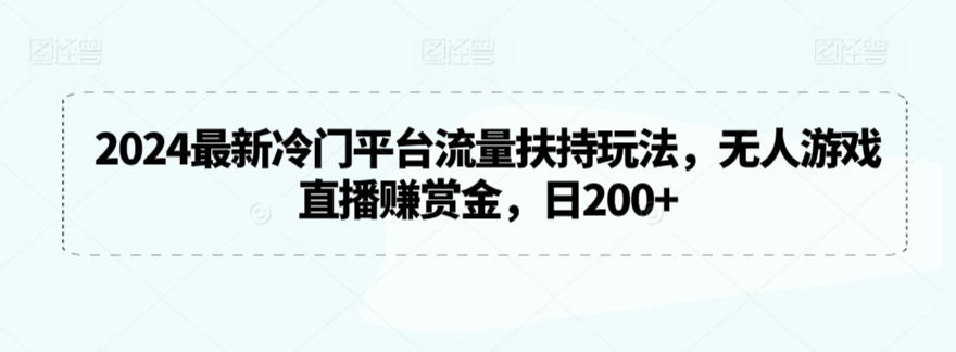 2024最新冷门平台流量扶持玩法,无人游戏直播赚赏金,日200+【揭秘】|淘骐网赚资源库