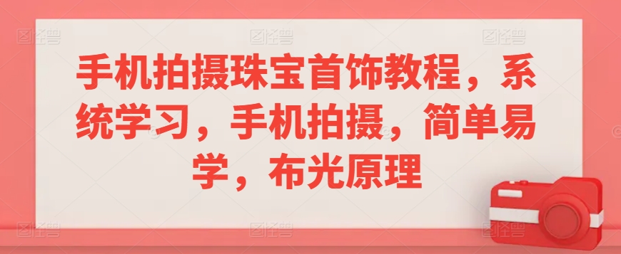 手机拍摄珠宝首饰教程,系统学习,手机拍摄,简单易学,布光原理|淘骐网赚资源库