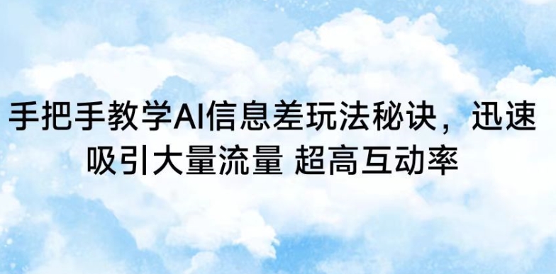 手把手教学AI信息差玩法秘诀,迅速吸引大量流量,超高互动率【揭秘】|淘骐网赚资源库