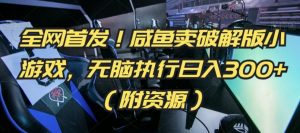 全网首发!咸鱼卖破解版小游戏,无脑执行日入300+(附资源)【揭秘】|淘骐网赚资源库