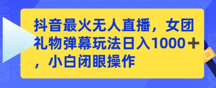 抖音最火无人直播,女团礼物弹幕玩法,日赚一千+,小白闭眼操作【揭秘】|淘骐网赚资源库