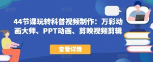 44节课玩转科普视频制作:万彩动画大师、PPT动画、剪映视频剪辑,一课搞定科普视频制作|淘骐网赚资源库