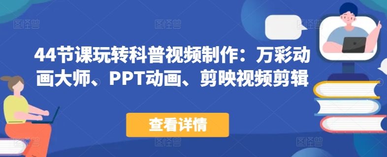 44节课玩转科普视频制作:万彩动画大师、PPT动画、剪映视频剪辑,一课搞定科普视频制作|淘骐网赚资源库