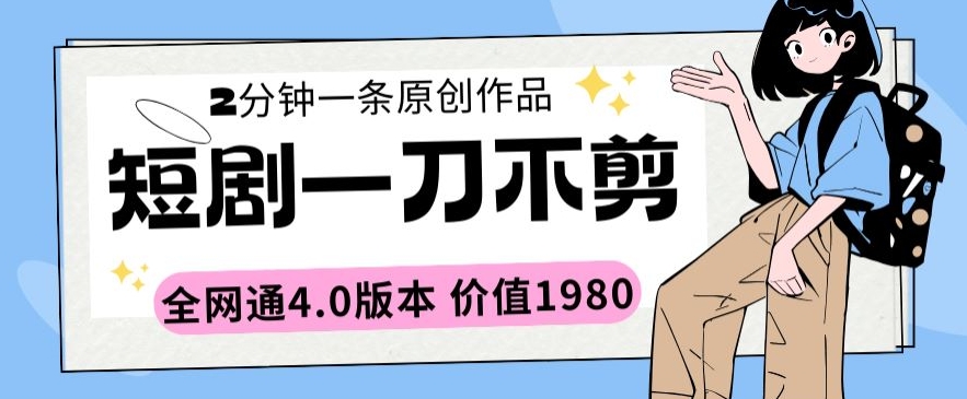 短剧一刀不剪2分钟一条全网通4.0版本价值1980【揭秘】|淘骐网赚资源库