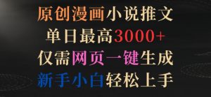 原创漫画小说推文,单日最高3000+,仅需网页一键生成,新手小白轻松上手【揭秘】|淘骐网赚资源库