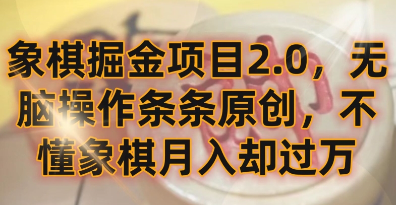 象棋掘金项目2.0，无脑操作条条原创，不懂象棋月入却过万【揭秘】|淘骐网赚资源库