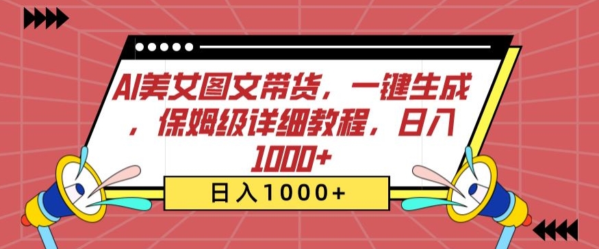AI美女图文带货,一键生成,保姆级详细教程,日入1000+【揭秘】|淘骐网赚资源库