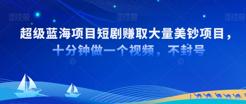 超级蓝海项目短剧赚取大量美钞项目,国内短剧出海tk赚美钞,十分钟做一个视频【揭秘】|淘骐网赚资源库