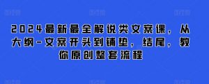 2024最新最全解说类文案课,从大纲-文案开头到铺垫,结尾,教你原创整套流程|淘骐网赚资源库