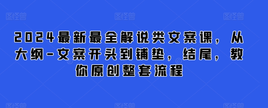 2024最新最全解说类文案课,从大纲-文案开头到铺垫,结尾,教你原创整套流程|淘骐网赚资源库