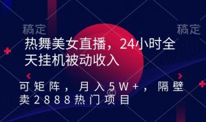 热舞美女直播,24小时全天挂机被动收入,可矩阵,月入5W+,隔壁卖2888热门项目【揭秘】|淘骐网赚资源库