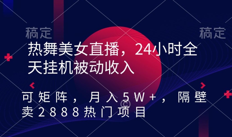 热舞美女直播,24小时全天挂机被动收入,可矩阵,月入5W+,隔壁卖2888热门项目【揭秘】|淘骐网赚资源库