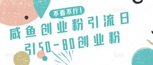 咸鱼创业粉引流日引50-80创业粉【揭秘】|淘骐网赚资源库