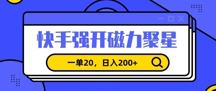 信息差赚钱项目,快手强开磁力聚星,一单20,日入200+【揭秘】|淘骐网赚资源库