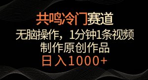 共鸣冷门赛道,无脑操作,一分钟一条视频,日入1000+【揭秘】|淘骐网赚资源库