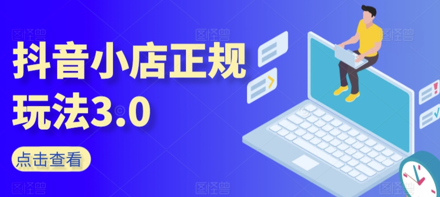 抖音小店正规玩法3.0,抖音入门基础知识、抖音运营技术、达人带货邀约、全域电商运营等|淘骐网赚资源库
