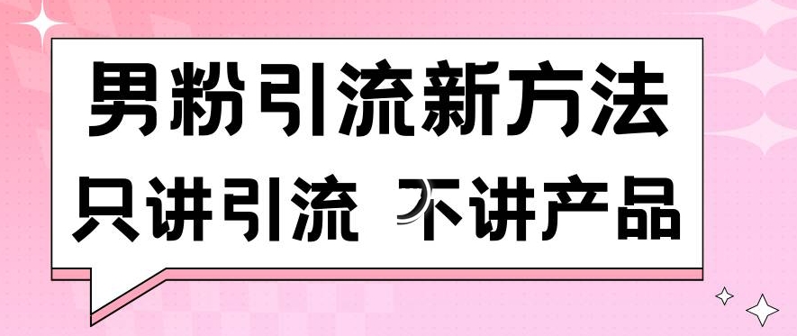 男粉引流新方法日引流100多个男粉只讲引流不讲产品不违规不封号【揭秘】|淘骐网赚资源库