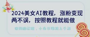 2024美女AI教程,涨粉变现两不误,按照教程制作就能做,平台低概率检测出是AI制作【揭秘】|淘骐网赚资源库