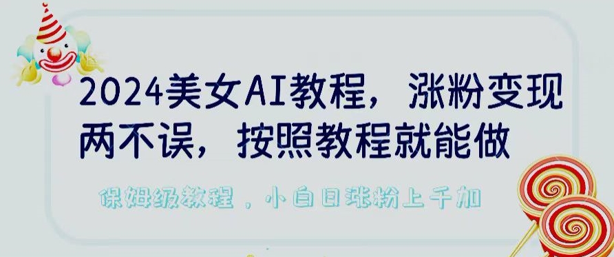 2024美女AI教程,涨粉变现两不误,按照教程制作就能做,平台低概率检测出是AI制作【揭秘】|淘骐网赚资源库