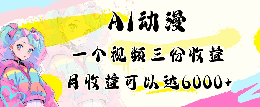 AI动漫教程做一个视频三份收益当月可产出6000多的收益小白可操作【揭秘】|淘骐网赚资源库