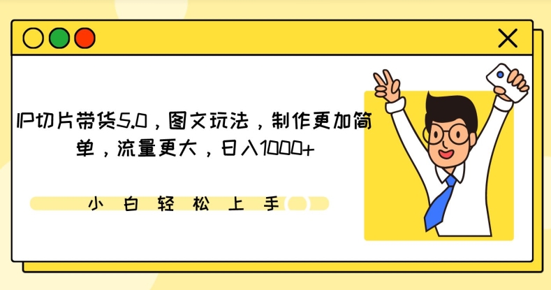 IP切片带货5.0,图文玩法,制作更加简单,流量更大,日入1000+【揭秘】|淘骐网赚资源库