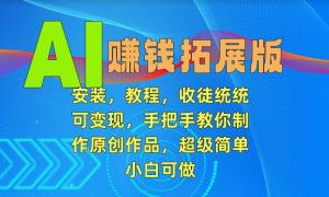 AI赚钱拓展版，安装，教程，收徒统统可变现，手把手教你制作原创作品，超级简单，小白可做【揭秘】|淘骐网赚资源库
