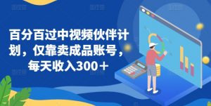 百分百过中视频伙伴计划，仅靠卖成品账号，每天收入300＋【揭秘】|淘骐网赚资源库