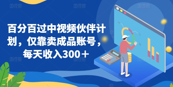 百分百过中视频伙伴计划,仅靠卖成品账号,每天收入300+【揭秘】|淘骐网赚资源库