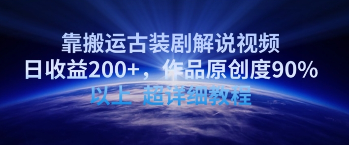 靠搬运古装剧解说视频，日收益200+，作品原创度90%以上，超详细教程【揭秘】|淘骐网赚资源库