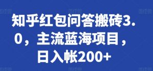知乎红包问答搬砖3.0，主流蓝海项目，日入帐200+【揭秘】|淘骐网赚资源库