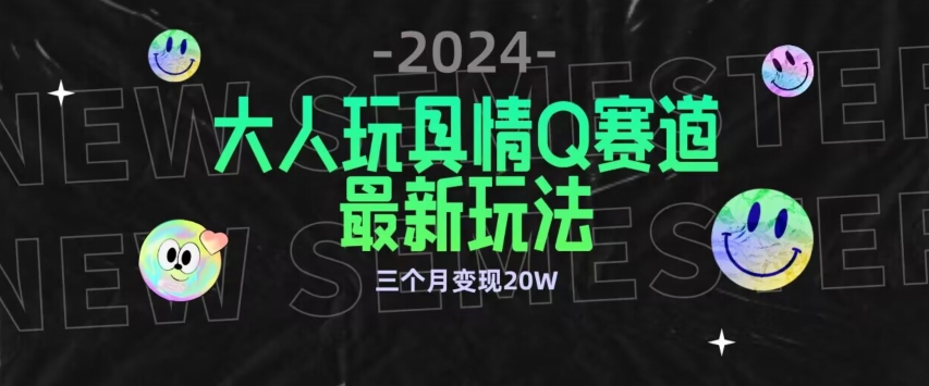 全新大人玩具情Q赛道合规新玩法,公转私域不封号流量多渠道变现,三个月变现20W【揭秘】|淘骐网赚资源库