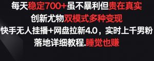 每天稳定700+,收益不高但贵在真实,创新尤物双模式多渠种变现,快手无人挂播+网盘拉新4.0【揭秘】|淘骐网赚资源库
