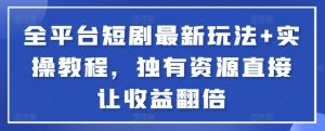 全平台短剧最新玩法+实操教程，独有资源直接让收益翻倍【揭秘】|淘骐网赚资源库