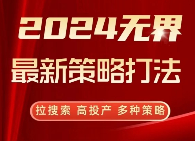2024无界最新策略打法，拉搜索，高投产，多种策略|淘骐网赚资源库