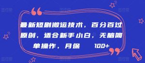 最新短剧搬运技术，百分百过原创，适合新手小白，无脑简单操作，月保底2000+【揭秘】|淘骐网赚资源库