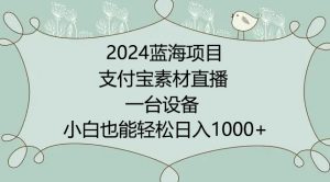2024年蓝海项目,支付宝素材直播,无需出境,小白也能日入1000+ ,实操教程【揭秘】|淘骐网赚资源库