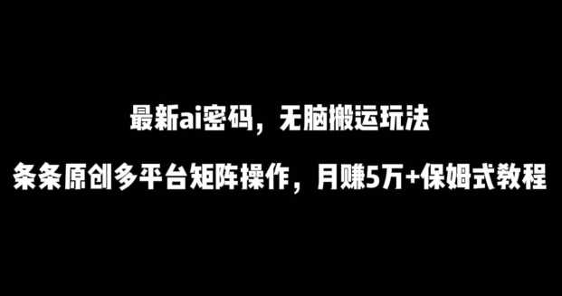 最新ai流量密码，傻瓜式搬运玩法，条条原创，多平台矩阵操作，月赚5万+保姆式教程【揭秘】|淘骐网赚资源库