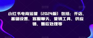小红书电商运营(2024版)包括:开店、基础设置、客服聊天、营销工具、供应链、售后处理等|淘骐网赚资源库