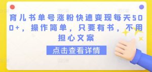 育儿书单号涨粉快速变现每天500+，操作简单，只要有书，不用担心文案【揭秘】|淘骐网赚资源库