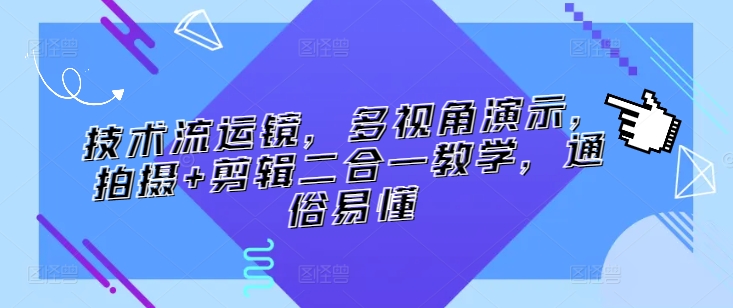技术流运镜,多视角演示,拍摄+剪辑二合一教学,通俗易懂|淘骐网赚资源库