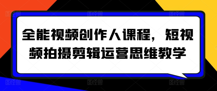 全能视频创作人课程,短视频拍摄剪辑运营思维教学|淘骐网赚资源库