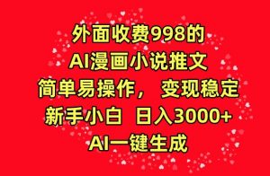 外面收费998的AI漫画小说推文，简单易操作，变现稳定，新手小白日入3000+，AI一键生成【揭秘】|淘骐网赚资源库