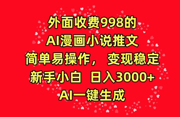 外面收费998的AI漫画小说推文,简单易操作,变现稳定,新手小白日入3000+,AI一键生成【揭秘】|淘骐网赚资源库