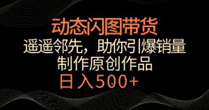动态闪图带货,遥遥领先,冷门玩法,助你轻松引爆销量,日赚500+【揭秘】|淘骐网赚资源库