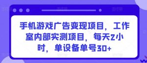 手机游戏广告变现项目,工作室内部实测项目,每天2小时,单设备单号30+【揭秘】|第一资源库