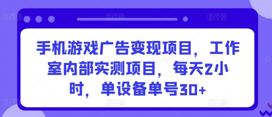 手机游戏广告变现项目,工作室内部实测项目,每天2小时,单设备单号30+【揭秘】|第一资源库