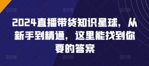 2024直播带货知识星球，从新手到精通，这里能找到你要的答案|淘骐网赚资源库