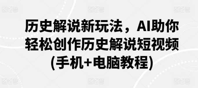 历史解说新玩法,AI助你轻松创作历史解说短视频(手机+电脑教程)-第一资源库